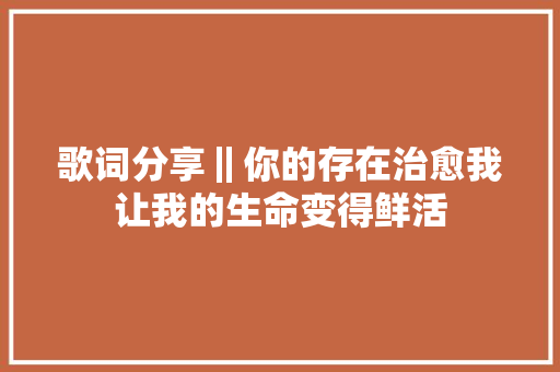 歌词分享‖你的存在治愈我让我的生命变得鲜活