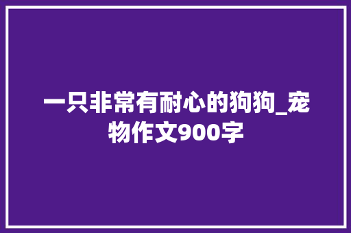 一只非常有耐心的狗狗_宠物作文900字