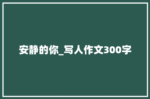 安静的你_写人作文300字