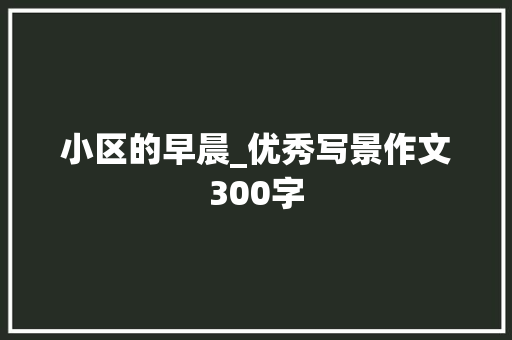 小区的早晨_优秀写景作文300字