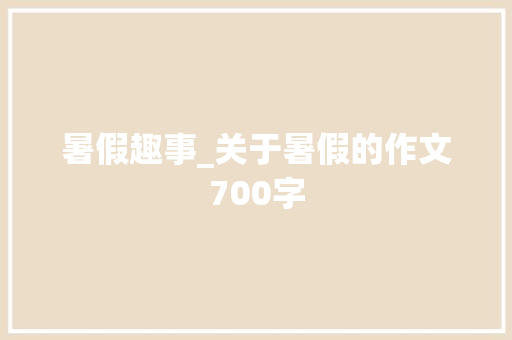 暑假趣事_关于暑假的作文700字