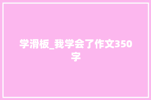 学滑板_我学会了作文350字