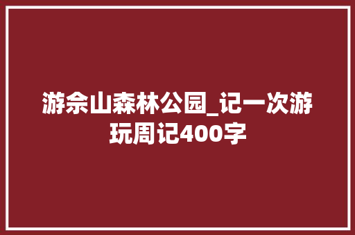 游佘山森林公园_记一次游玩周记400字