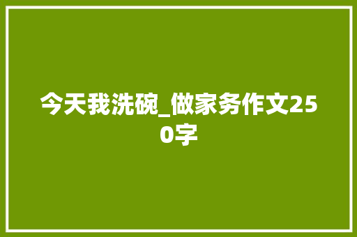 今天我洗碗_做家务作文250字