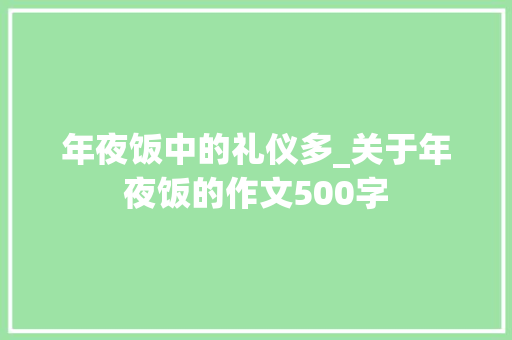 年夜饭中的礼仪多_关于年夜饭的作文500字