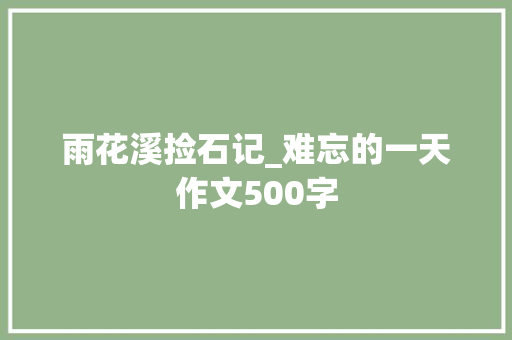 雨花溪捡石记_难忘的一天作文500字