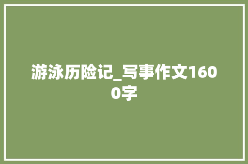 游泳历险记_写事作文1600字