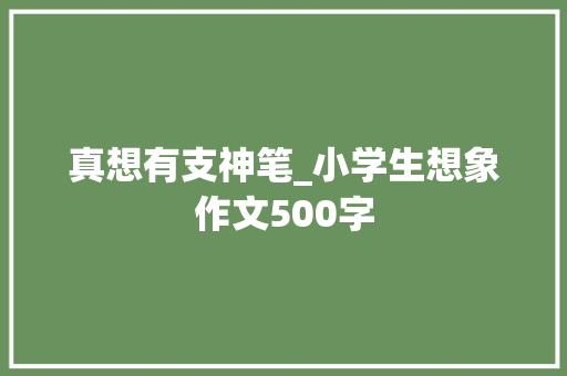 真想有支神笔_小学生想象作文500字