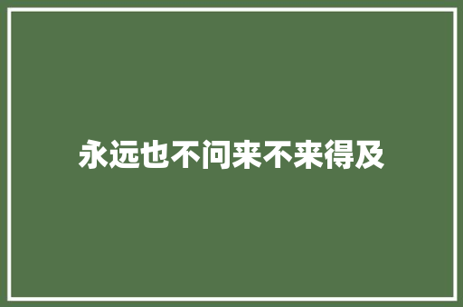 永远也不问来不来得及