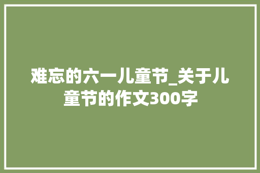 难忘的六一儿童节_关于儿童节的作文300字