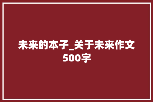 未来的本子_关于未来作文500字 知识百科