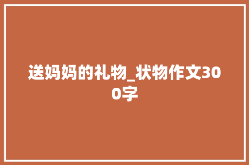 送妈妈的礼物_状物作文300字
