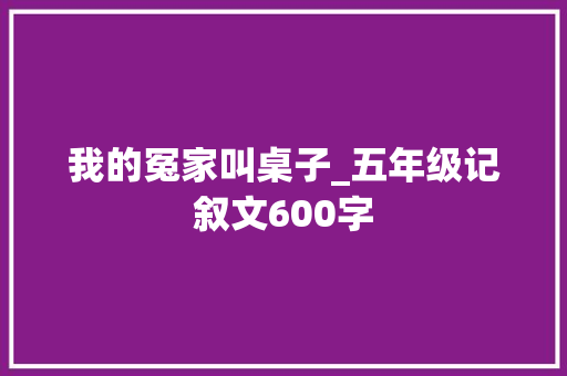 我的冤家叫桌子_五年级记叙文600字