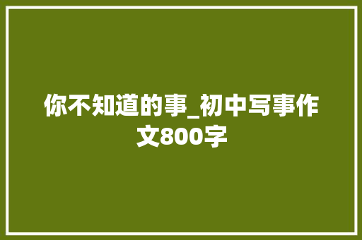 你不知道的事_初中写事作文800字
