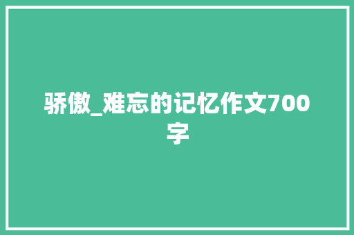 骄傲_难忘的记忆作文700字
