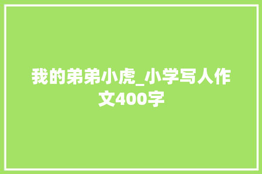 我的弟弟小虎_小学写人作文400字