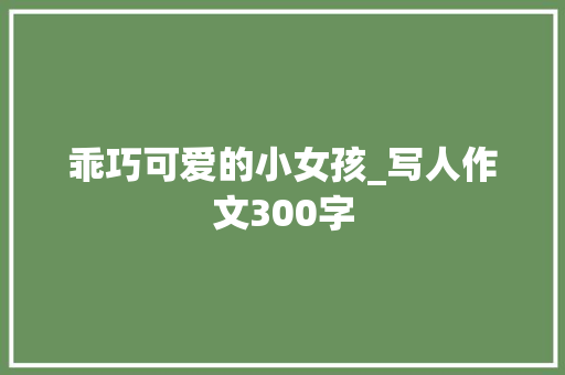 乖巧可爱的小女孩_写人作文300字