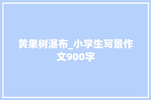 黄果树瀑布_小学生写景作文900字