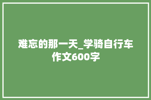 难忘的那一天_学骑自行车作文600字