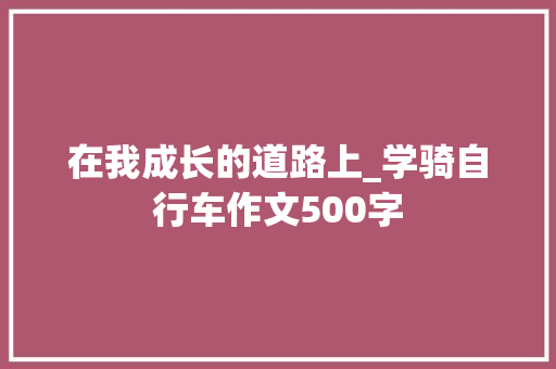 在我成长的道路上_学骑自行车作文500字