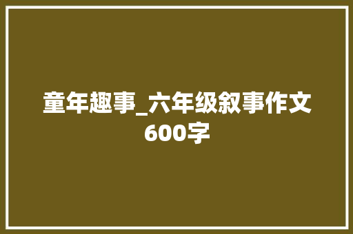 童年趣事_六年级叙事作文600字