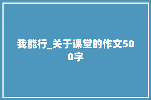 我能行_关于课堂的作文500字