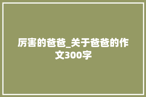 厉害的爸爸_关于爸爸的作文300字
