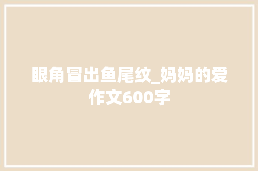 眼角冒出鱼尾纹_妈妈的爱作文600字