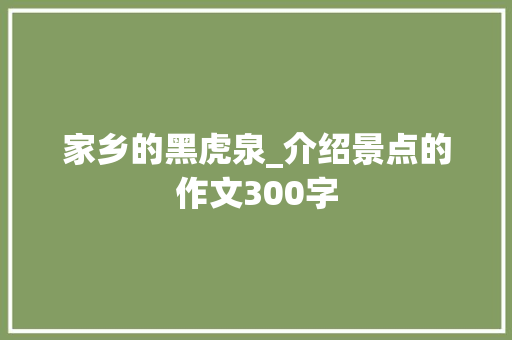 家乡的黑虎泉_介绍景点的作文300字