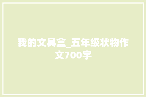 我的文具盒_五年级状物作文700字