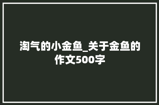 淘气的小金鱼_关于金鱼的作文500字