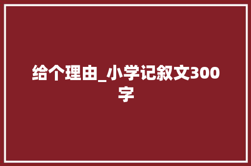给个理由_小学记叙文300字