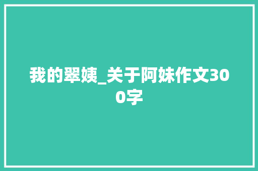 我的翠姨_关于阿妹作文300字