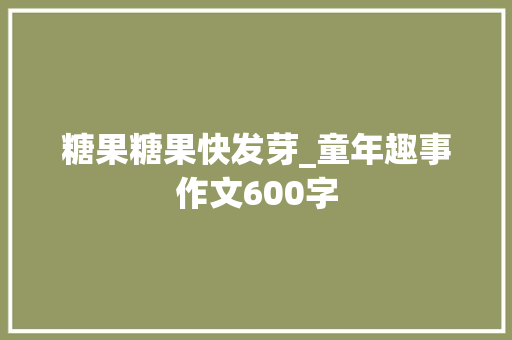 糖果糖果快发芽_童年趣事作文600字