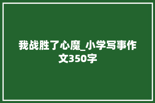 我战胜了心魔_小学写事作文350字