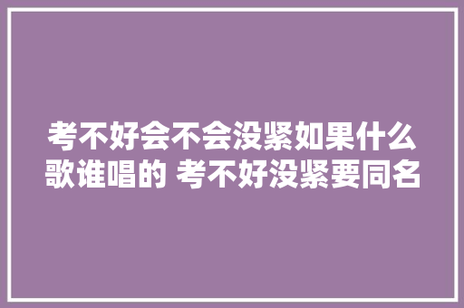 考不好会不会没紧如果什么歌谁唱的 考不好没紧要同名主题曲歌词