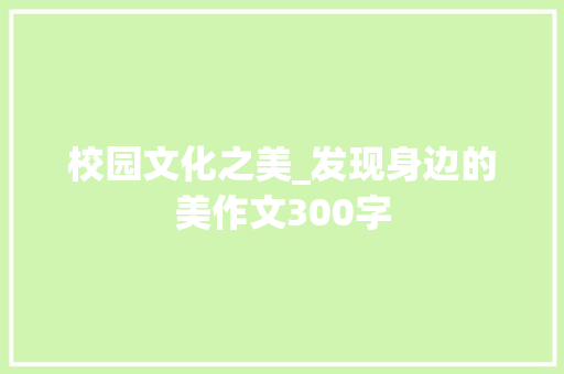 校园文化之美_发现身边的美作文300字