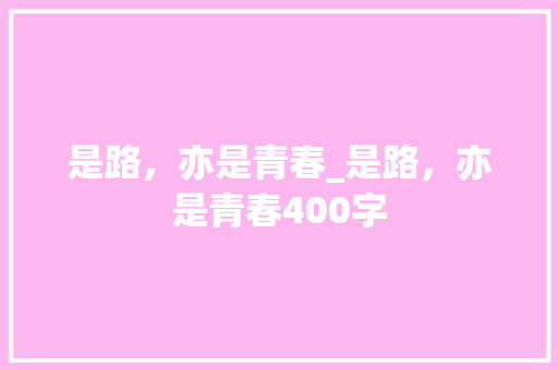 是路，亦是青春_是路，亦是青春400字