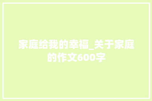 家庭给我的幸福_关于家庭的作文600字