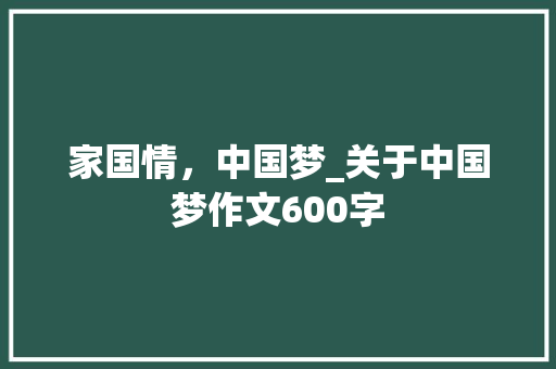 家国情，中国梦_关于中国梦作文600字