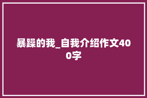 暴躁的我_自我介绍作文400字
