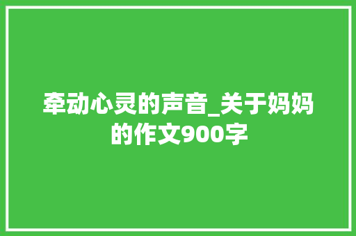 牵动心灵的声音_关于妈妈的作文900字