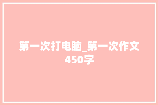 第一次打电脑_第一次作文450字