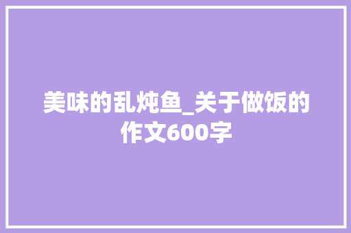 美味的乱炖鱼_关于做饭的作文600字