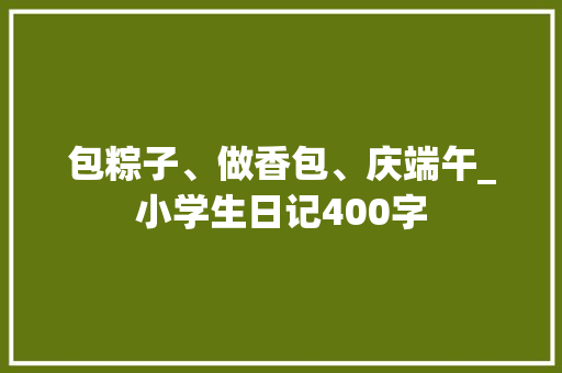 包粽子、做香包、庆端午_小学生日记400字