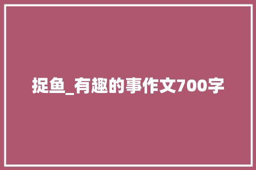 捉鱼_有趣的事作文700字
