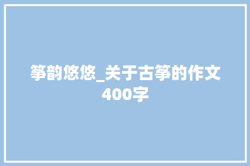 筝韵悠悠_关于古筝的作文400字
