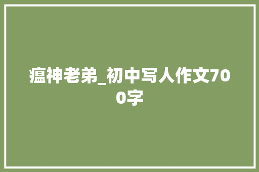 瘟神老弟_初中写人作文700字