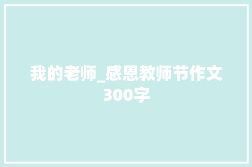 我的老师_感恩教师节作文300字