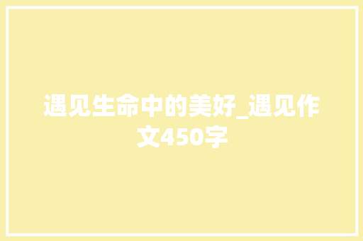 遇见生命中的美好_遇见作文450字
